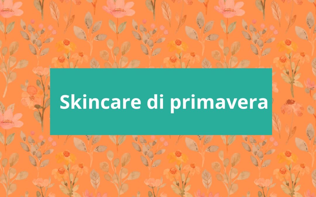 La skincare perfetta per la primavera: I consigli per una pelle al top